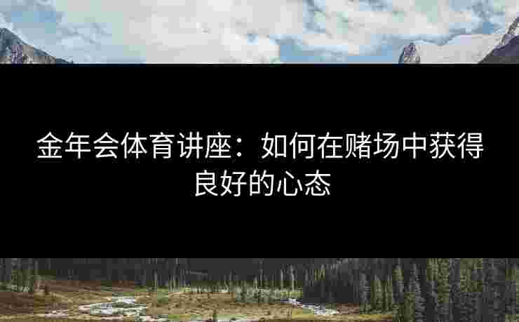 金年会体育讲座：如何在赌场中获得良好的心态