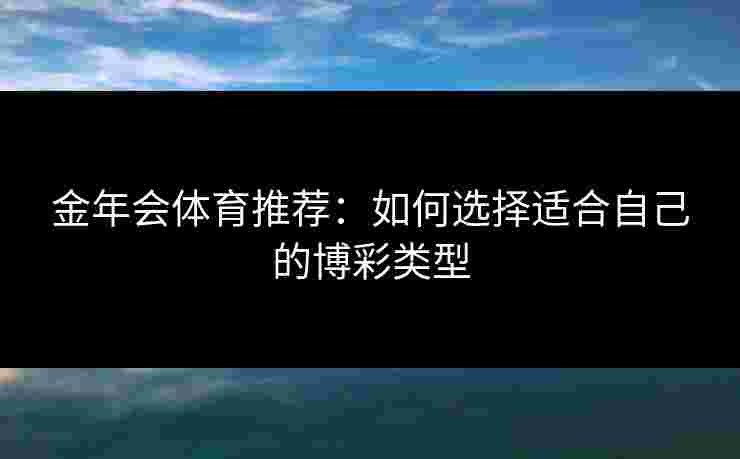 金年会体育推荐：如何选择适合自己的博彩类型