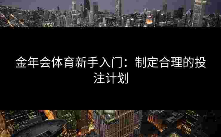 金年会体育新手入门：制定合理的投注计划