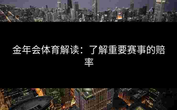 金年会体育解读：了解重要赛事的赔率