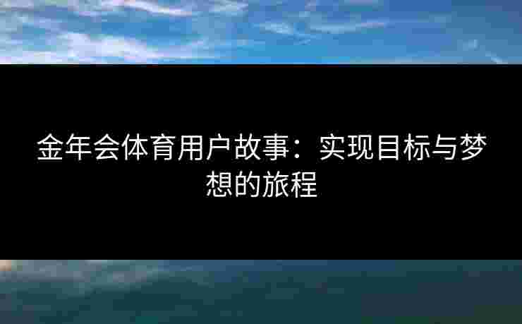 金年会体育用户故事：实现目标与梦想的旅程