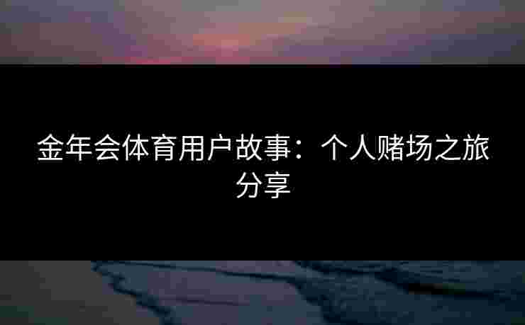 金年会体育用户故事：个人赌场之旅分享