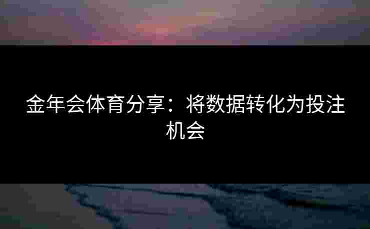 金年会体育分享：将数据转化为投注机会