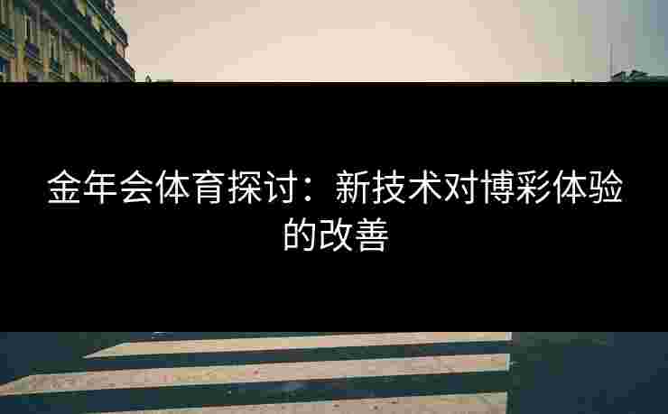 金年会体育探讨：新技术对博彩体验的改善