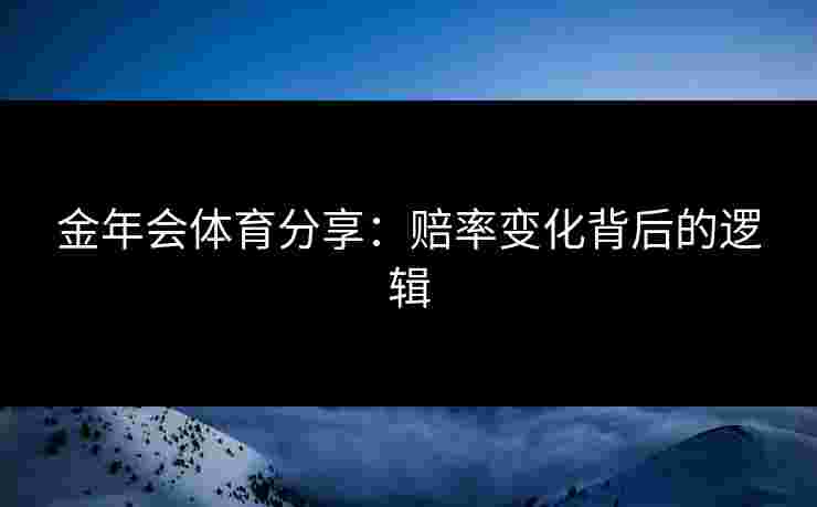 金年会体育分享：赔率变化背后的逻辑