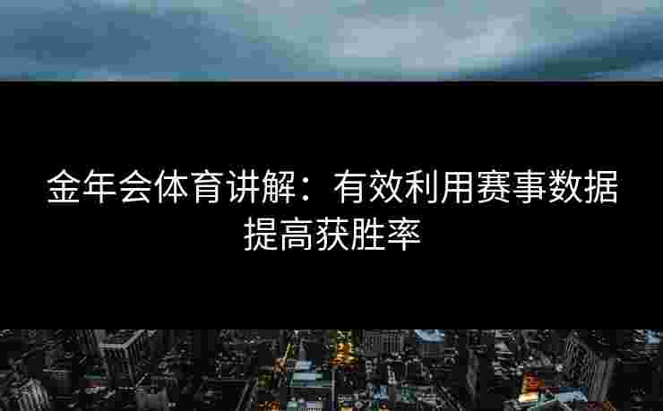 金年会体育讲解：有效利用赛事数据提高获胜率