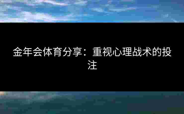 金年会体育分享：重视心理战术的投注