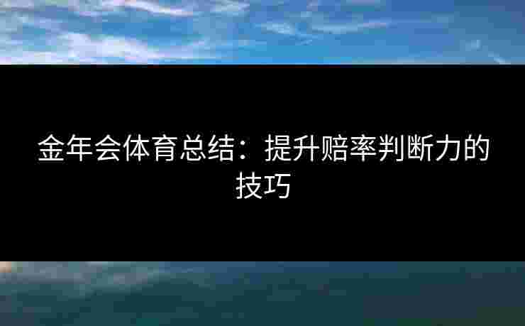 金年会体育总结：提升赔率判断力的技巧