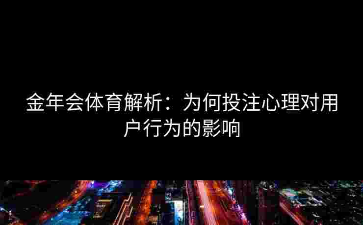 金年会体育解析：为何投注心理对用户行为的影响