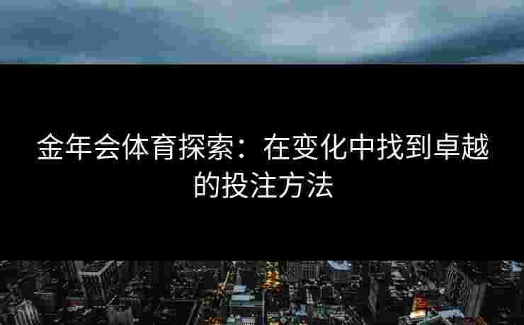金年会体育探索：在变化中找到卓越的投注方法