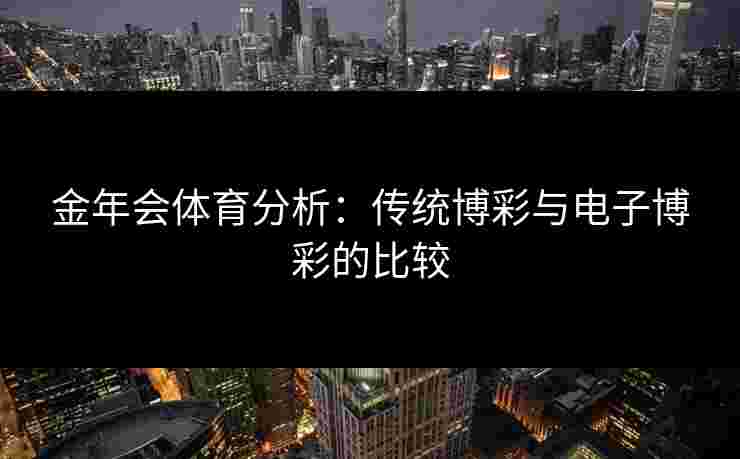 金年会体育分析：传统博彩与电子博彩的比较
