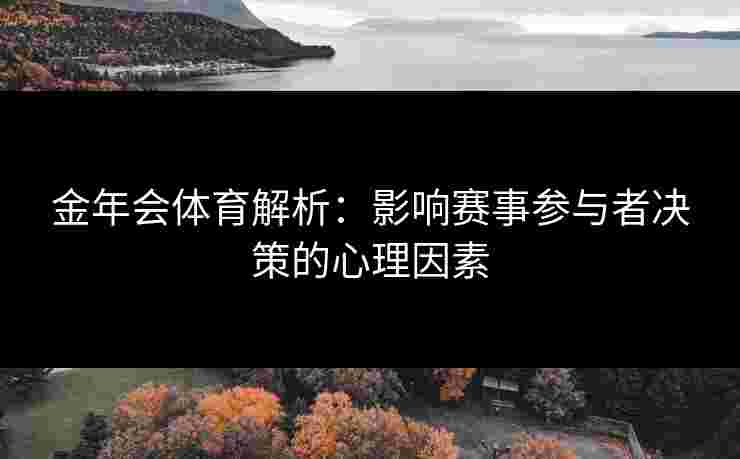 金年会体育解析:影响赛事参与者决策的心理因素 金年会体育解析:影响赛事参与者决策的心理因素