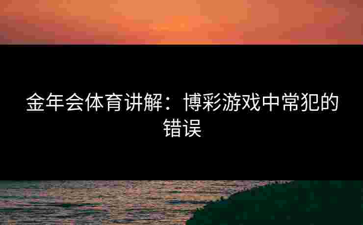 金年会体育讲解：博彩游戏中常犯的错误