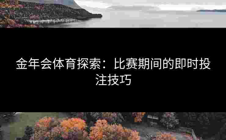 金年会体育探索：比赛期间的即时投注技巧