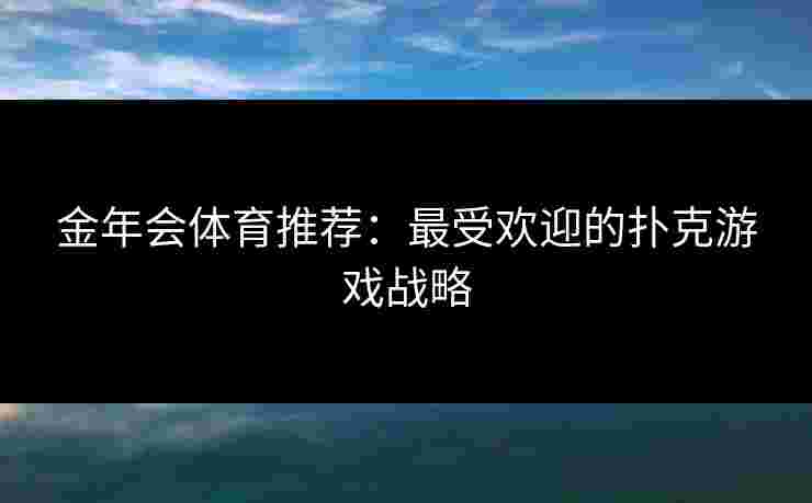 金年会体育推荐：最受欢迎的扑克游戏战略