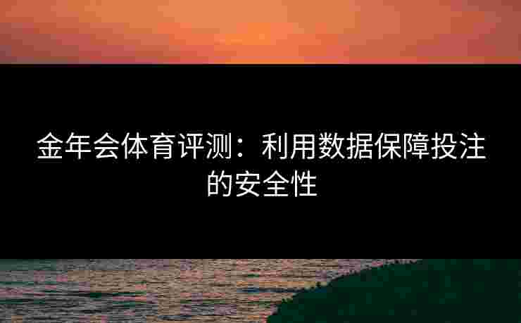 金年会体育评测：利用数据保障投注的安全性