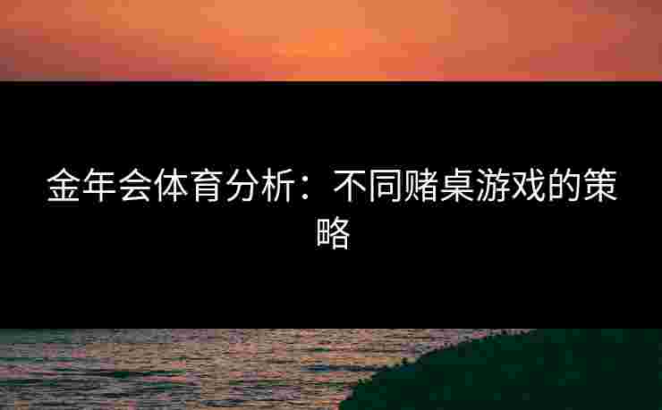 金年会体育分析：不同赌桌游戏的策略
