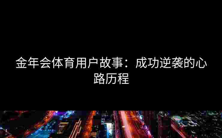 金年会体育用户故事：成功逆袭的心路历程