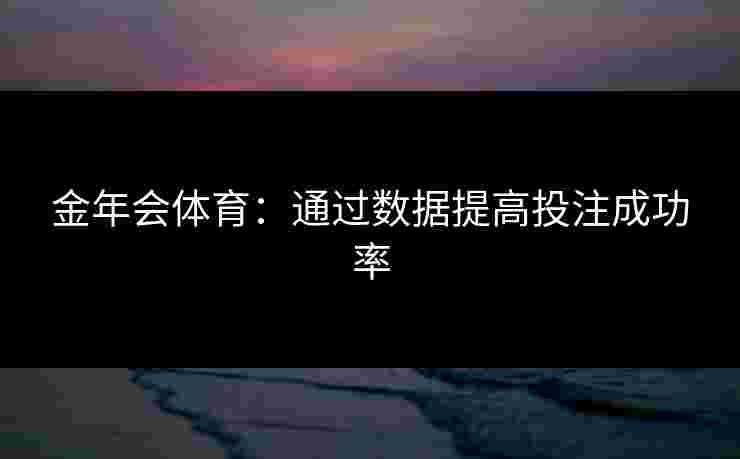 金年会体育：通过数据提高投注成功率