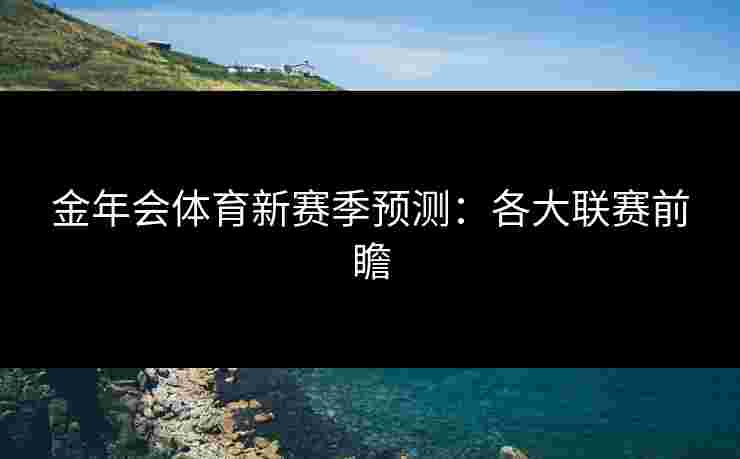 金年会体育新赛季预测：各大联赛前瞻