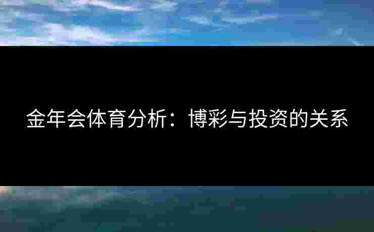 金年会体育分析：博彩与投资的关系