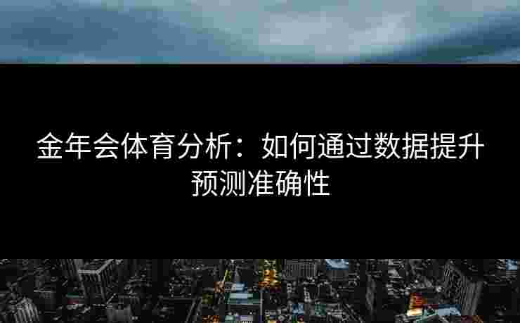 金年会体育分析：如何通过数据提升预测准确性