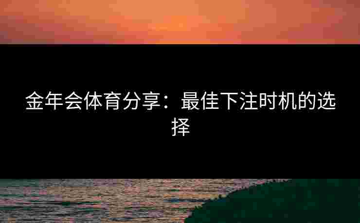 金年会体育分享：最佳下注时机的选择