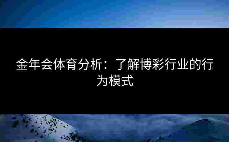 金年会体育分析：了解博彩行业的行为模式