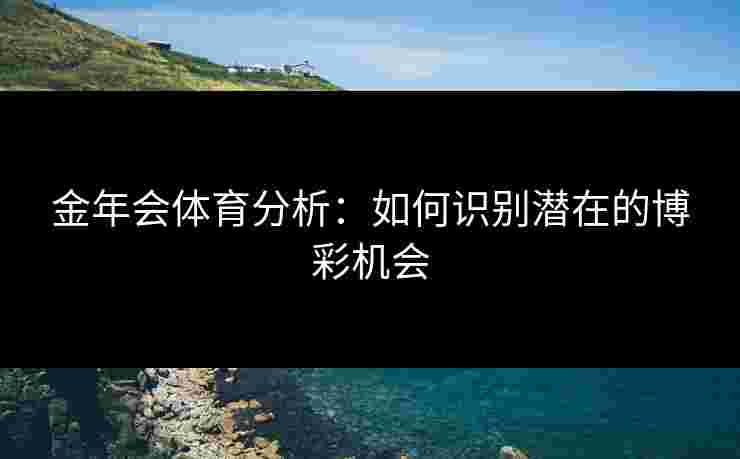 金年会体育分析：如何识别潜在的博彩机会