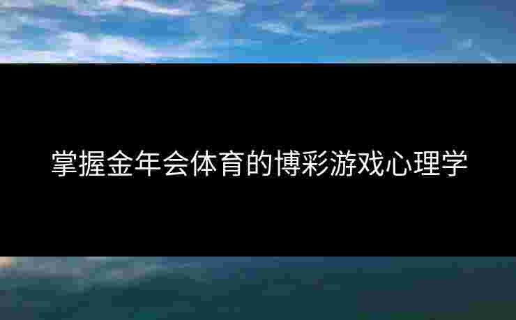 掌握金年会体育的博彩游戏心理学