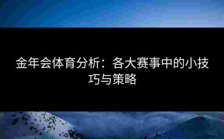 金年会体育分析：各大赛事中的小技巧与策略