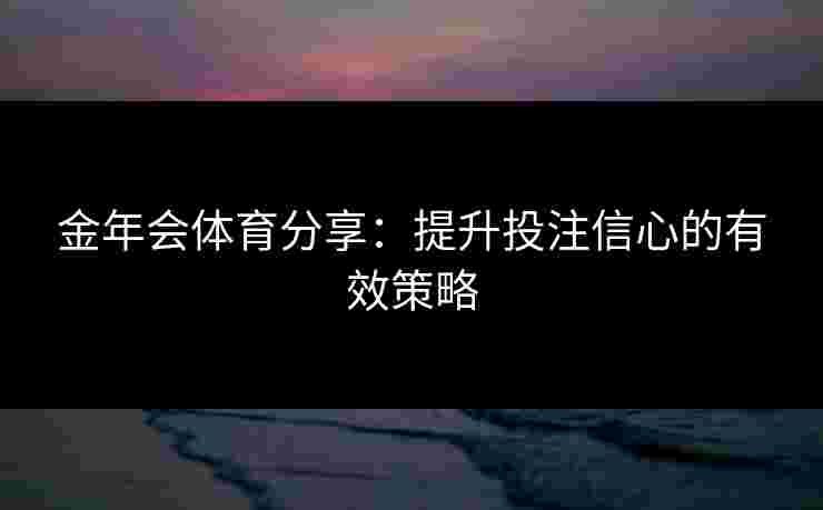 金年会体育分享：提升投注信心的有效策略