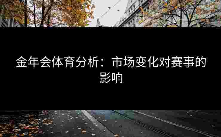 金年会体育分析：市场变化对赛事的影响