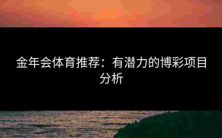金年会体育推荐：有潜力的博彩项目分析