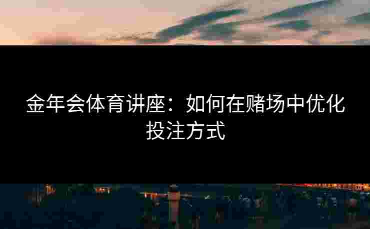 金年会体育讲座：如何在赌场中优化投注方式