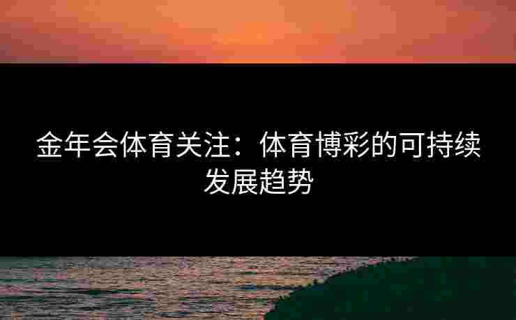 金年会体育关注：体育博彩的可持续发展趋势